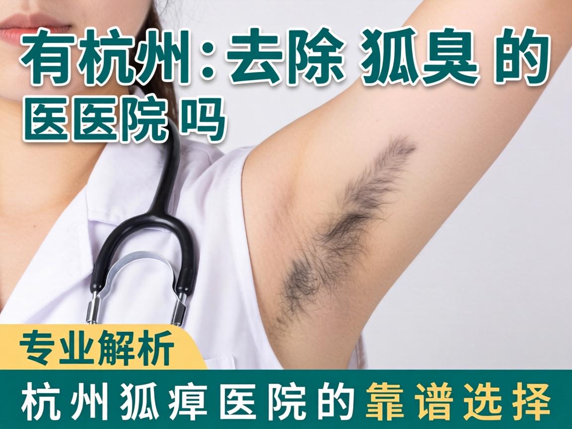 杭州有去除狐臭的医院吗？专业解析杭州狐臭医院的靠谱选择