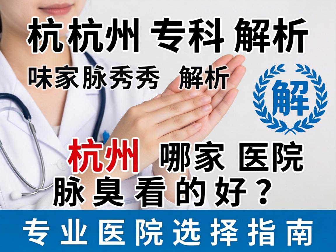 杭州腋秀专科解析,杭州哪家医院腋臭看的好,专业医院选择指南 杭州腋秀专科解析,杭州哪家医院腋臭看的好,专业医院选择指南