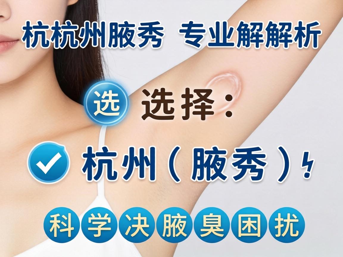 杭州腋秀专业解析，选择杭州腋秀，科学解决腋臭困扰