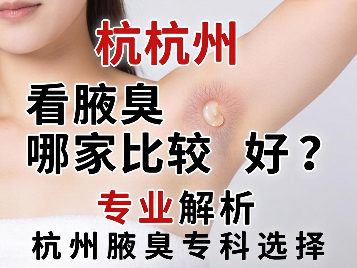 杭州看腋臭哪家比较好？专业解析杭州腋臭专科选择