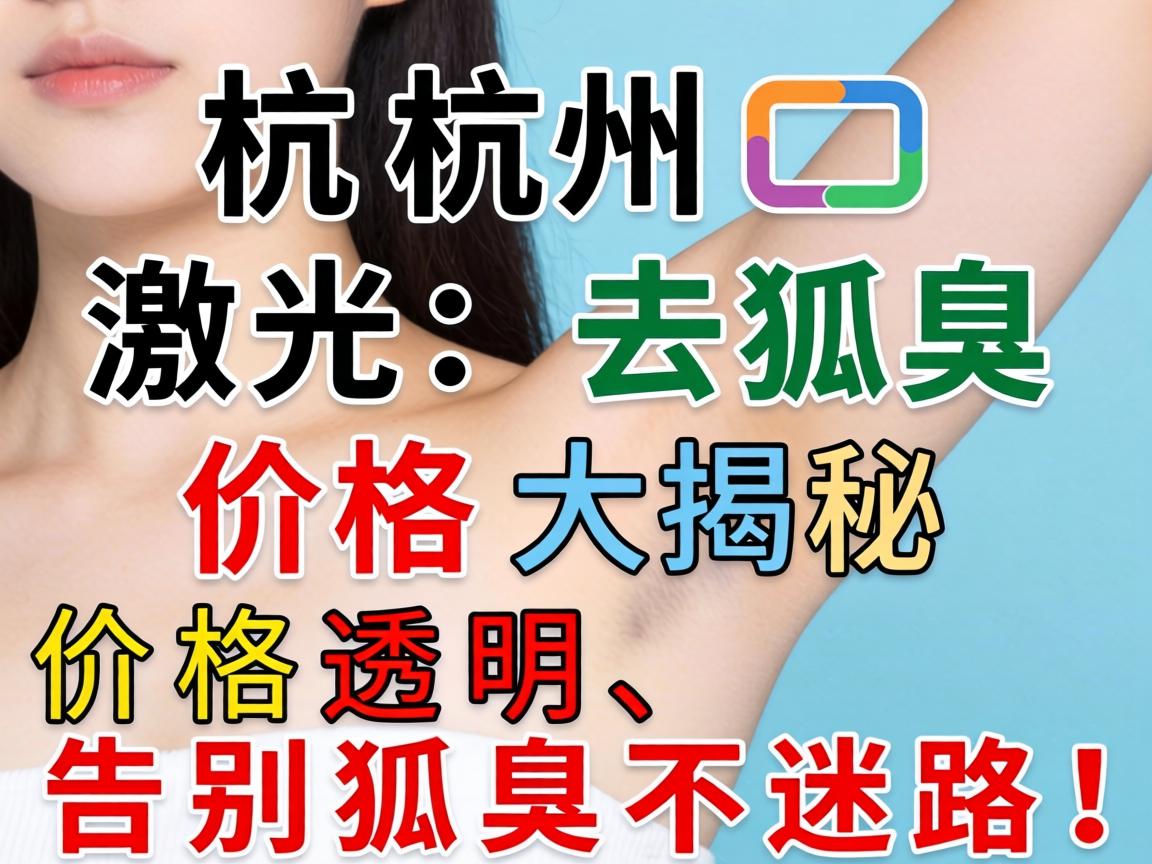杭州激光去狐臭价格大揭秘，价格透明，告别狐臭不迷路！
