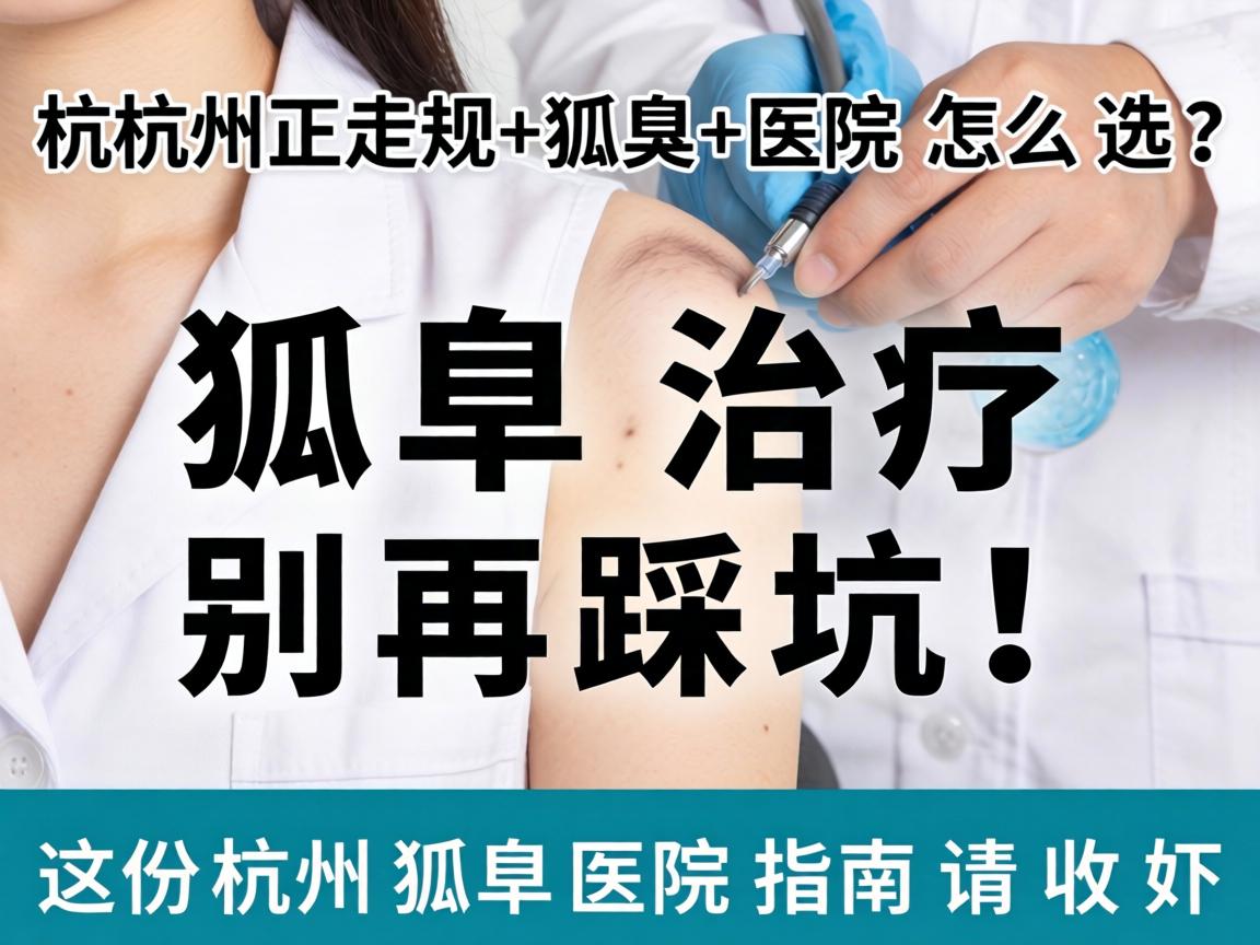 杭州正规狐臭医院怎么选？狐臭治疗别再踩坑！这份杭州狐臭医院指南请收好