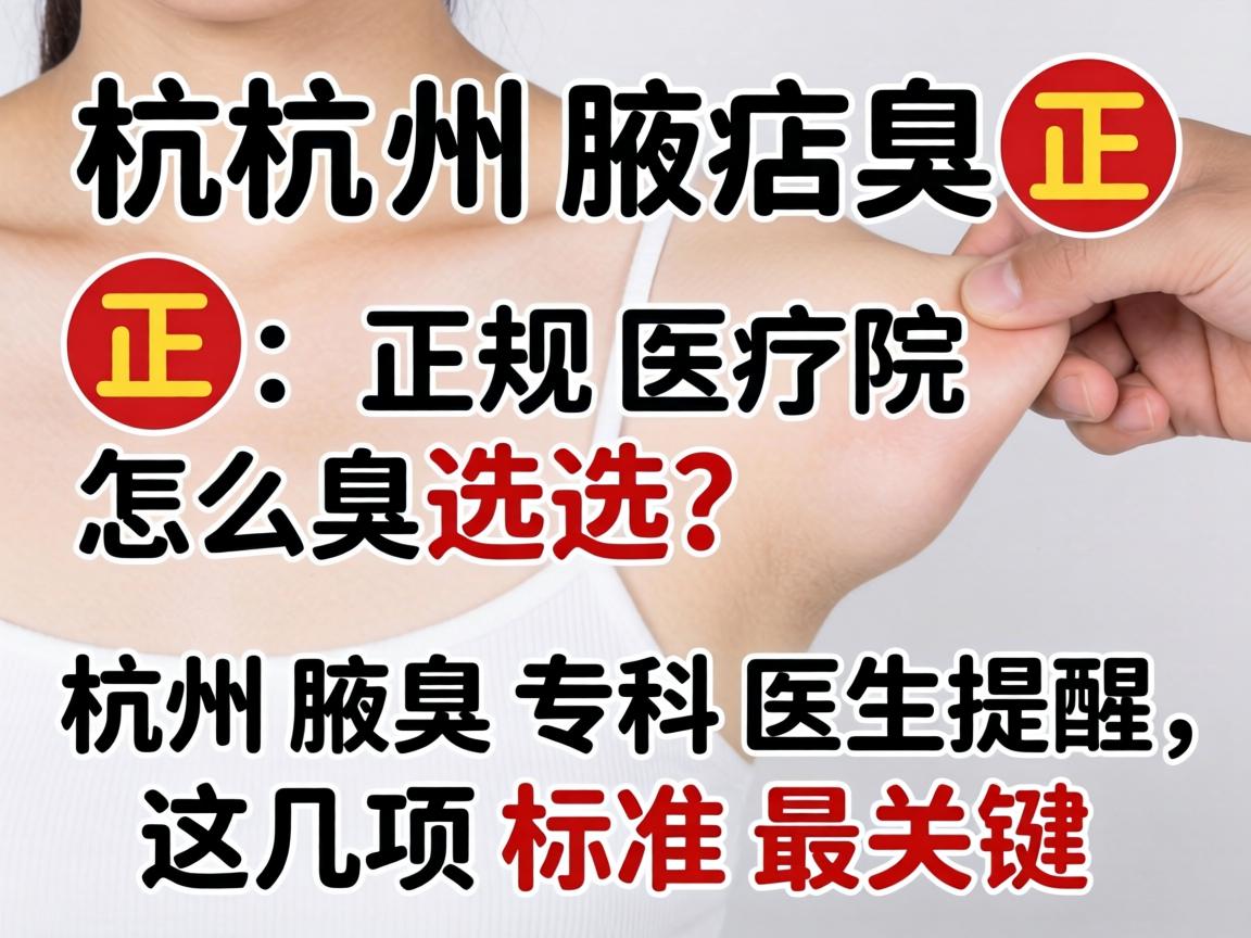 杭州腋臭正规医院怎么选？杭州腋臭专科医生提醒，这几项标准最关键