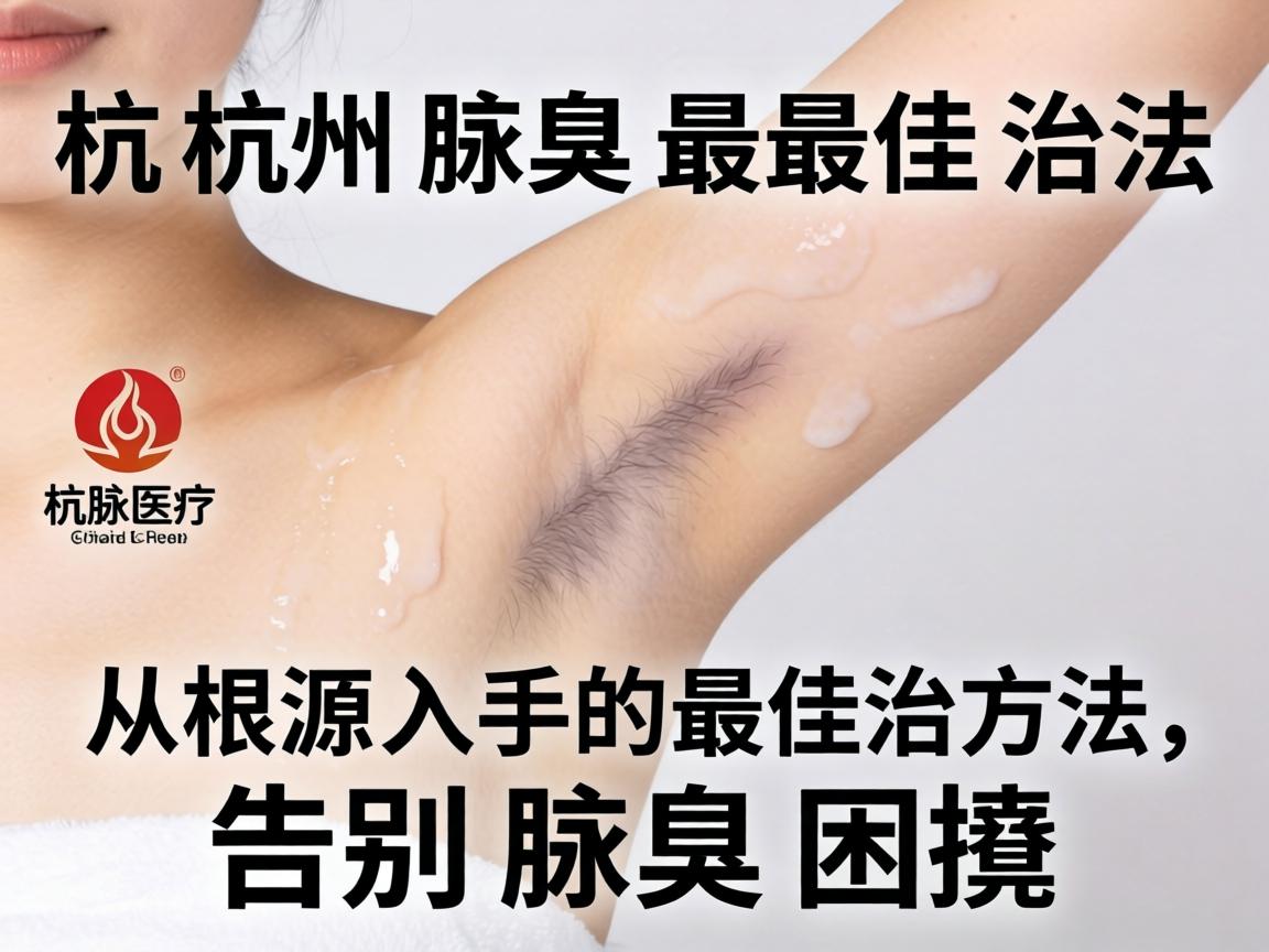 杭州腋臭最佳治法，从根源入手的最佳治方法，告别腋臭困扰
