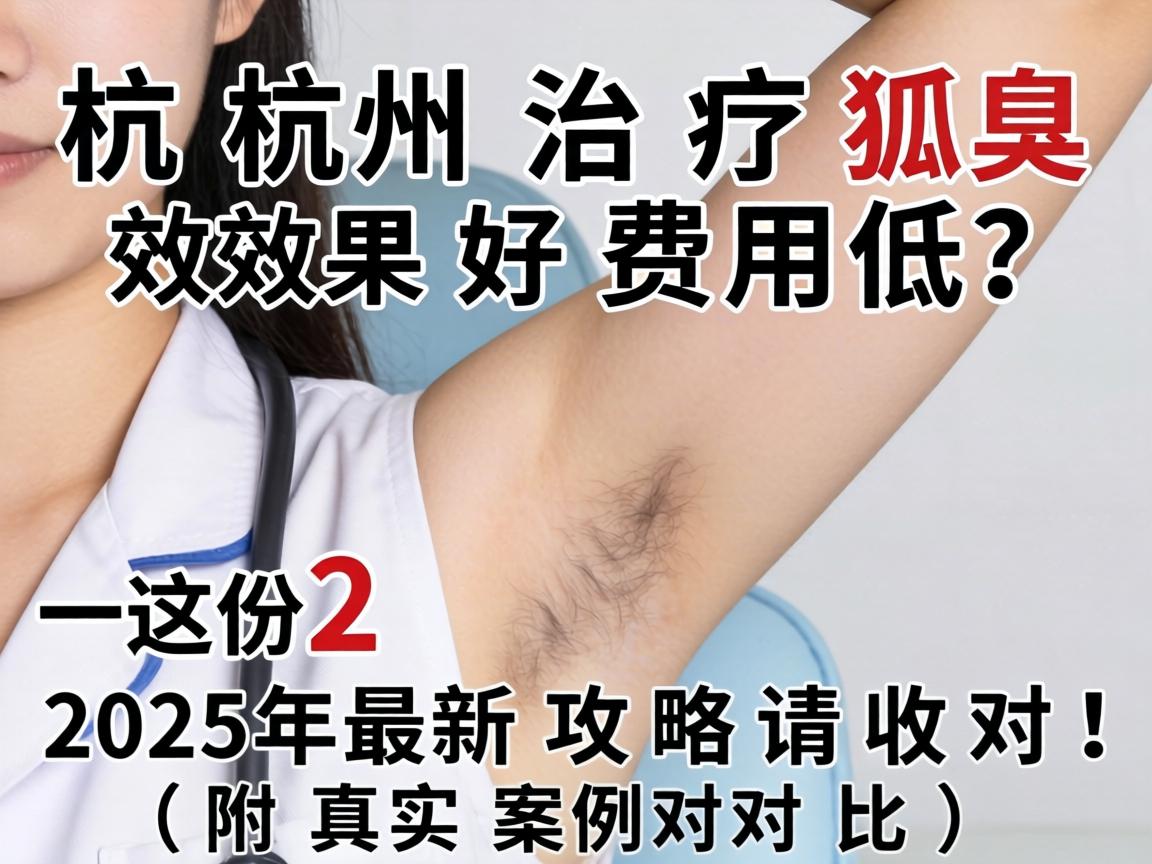 杭州治疗狐臭效果好费用低？这份2025年最新攻略请收好！附真实案例对比）