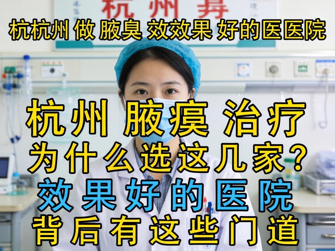 杭州做腋臭效果好的医院，杭州腋臭治疗为什么选这几家？效果好的医院背后有这些门道