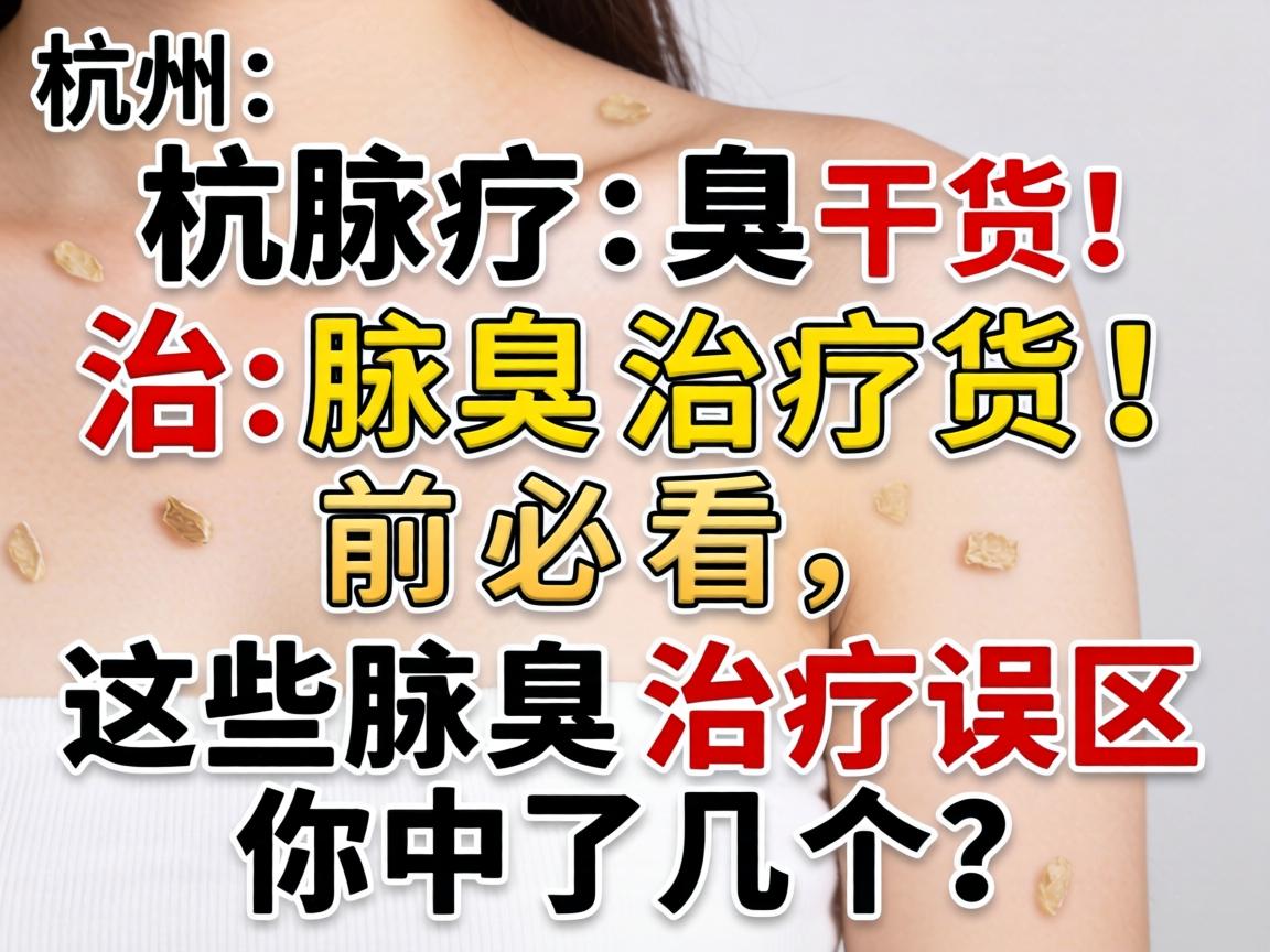 杭州腋臭治疗干货！腋臭治疗前必看，这些腋臭治疗误区你中了几个？