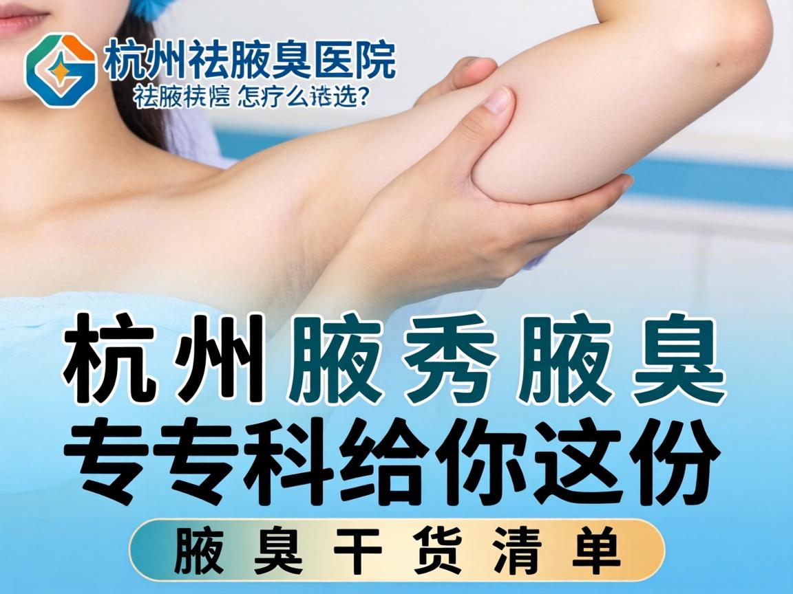 杭州祛腋臭医院怎么选？杭州腋秀腋臭专科给你这份腋臭干货清单