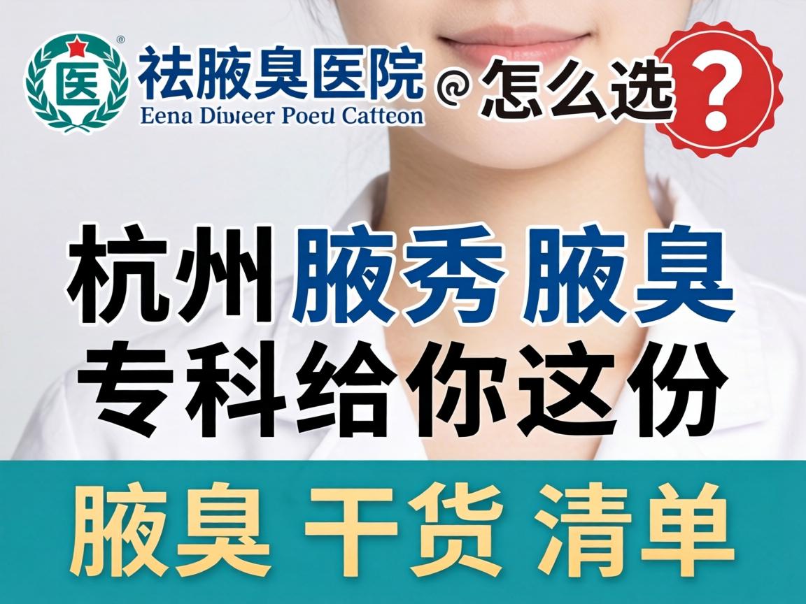 杭州祛腋臭医院怎么选？杭州腋秀腋臭专科给你这份腋臭干货清单