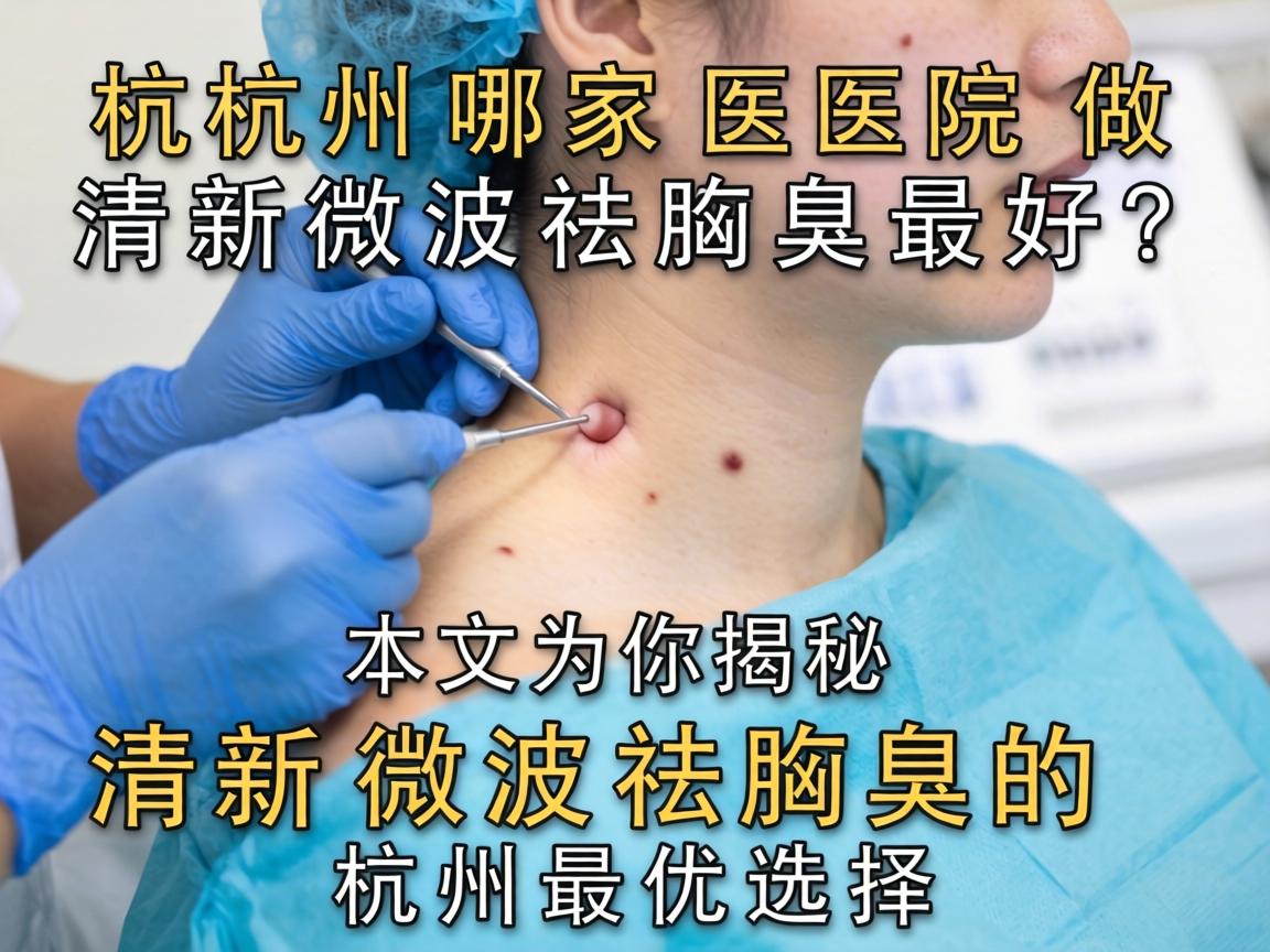 杭州哪家医院做清新微波祛腋臭最好？本文为你揭秘清新微波祛腋臭的杭州最优选择