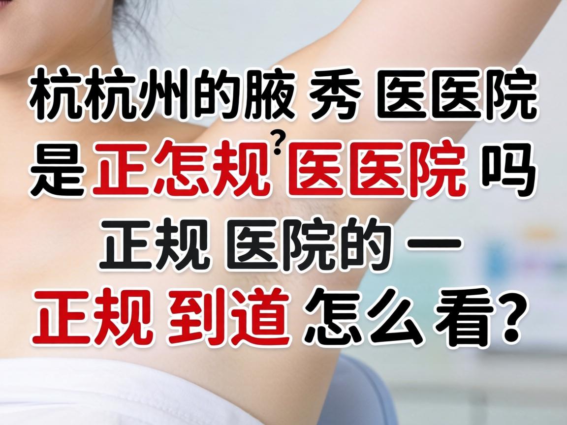 杭州腋秀医院是正规医院吗?正规医院的正规到底怎么看? 杭州腋秀医院是正规医院吗?正规医院的正规到底怎么看?