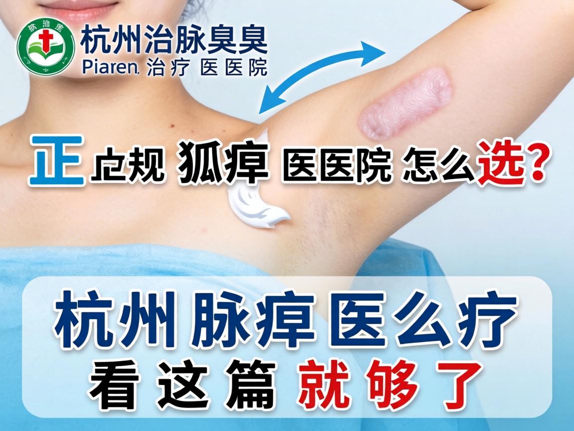 杭州腋臭治疗医院，正规狐臭医院怎么选？杭州腋臭治疗看这篇就够了