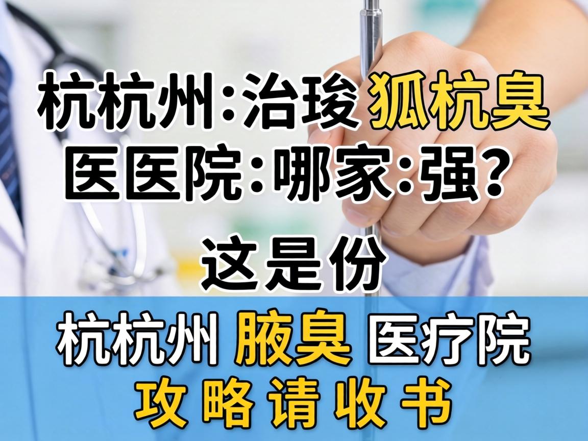 杭州治狐臭医院哪家强?这份杭州腋臭医院攻略请收好 杭州治狐臭医院哪家强?这份杭州腋臭医院攻略请收好