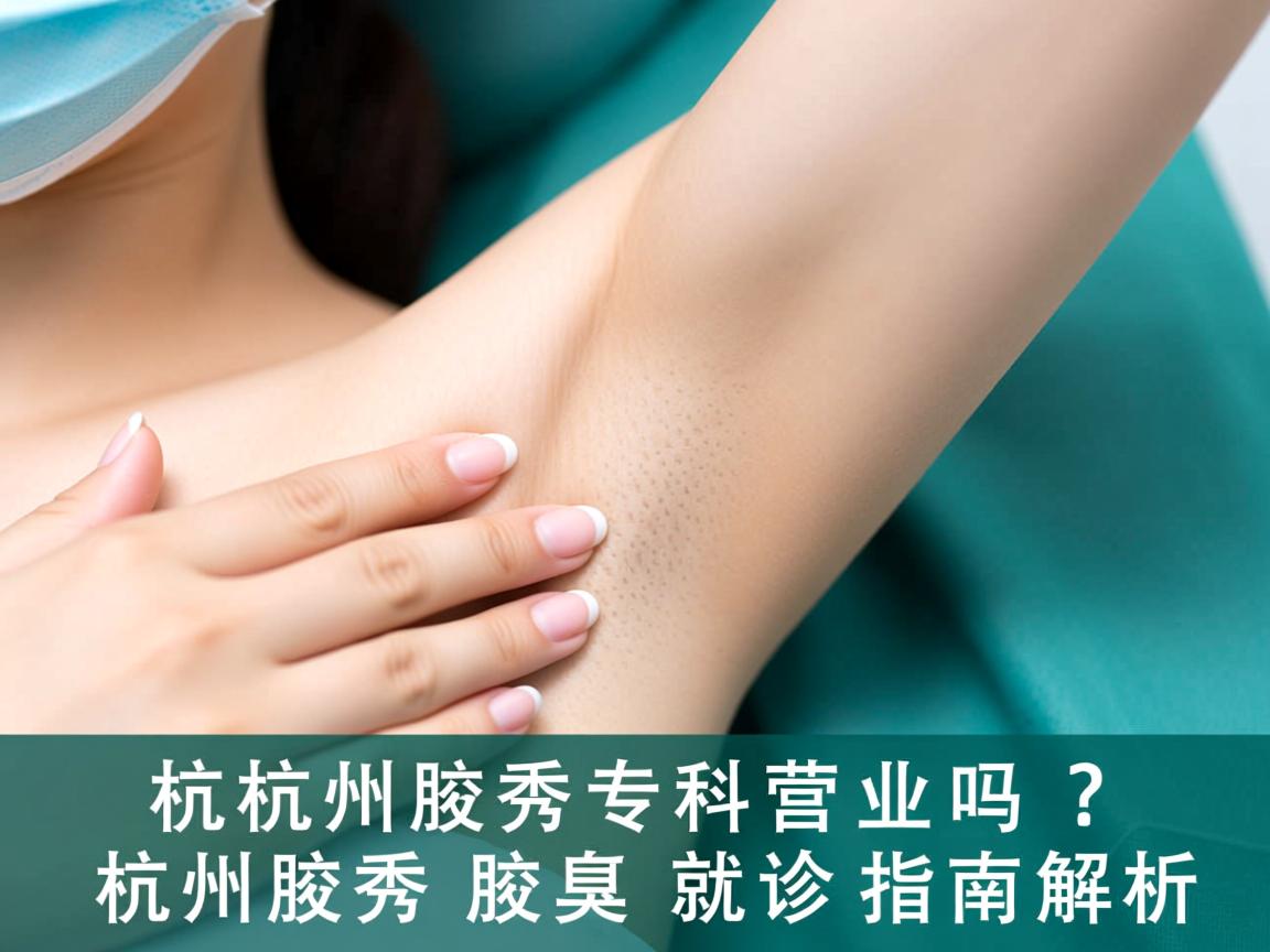 杭州腋秀腋臭专科营业吗？杭州腋秀腋臭就诊指南解析