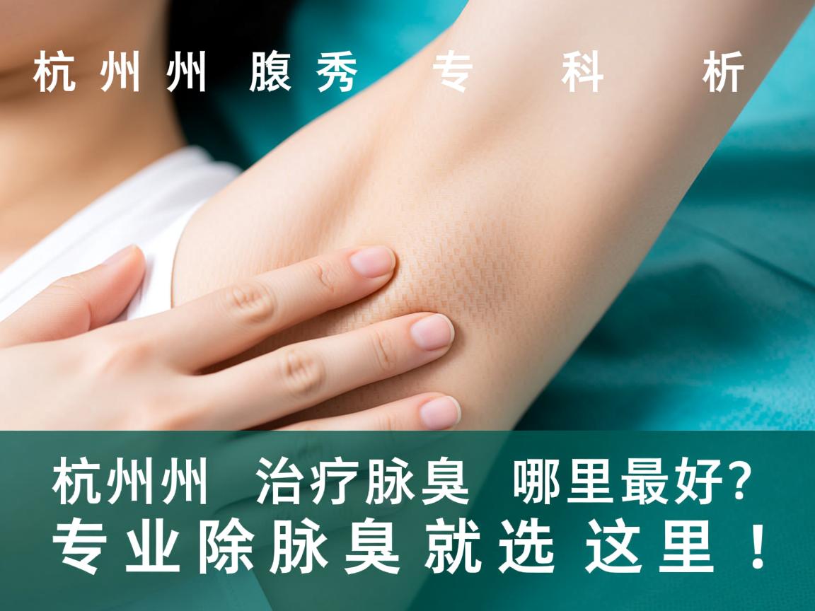 杭州腋秀专科解析，杭州治疗腋臭哪里最好？专业除腋臭就选这里！