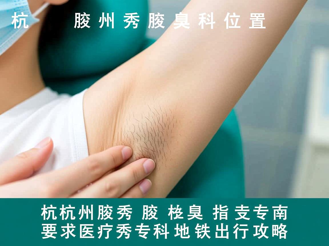 杭州腋秀腋臭专科位置指南，杭州腋秀专科地铁出行攻略