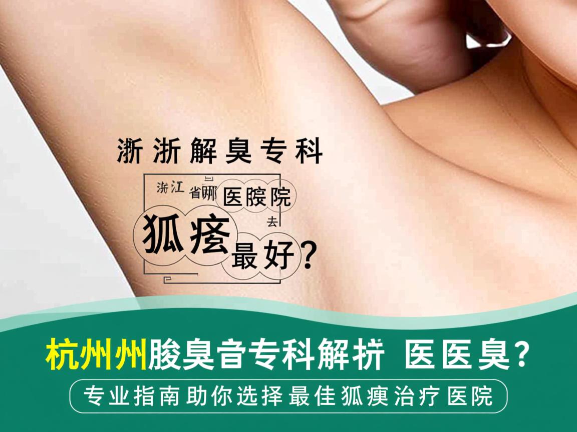 杭州腋臭专科解析，浙江省哪所医院去狐臭最好？专业指南助你选择最佳狐臭治疗医院