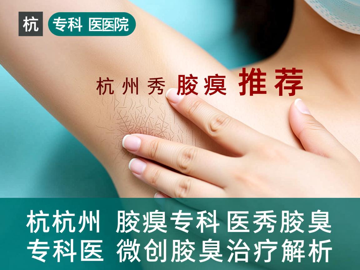 杭州腋臭专科医院推荐，杭州腋秀腋臭专科的微创腋臭治疗解析