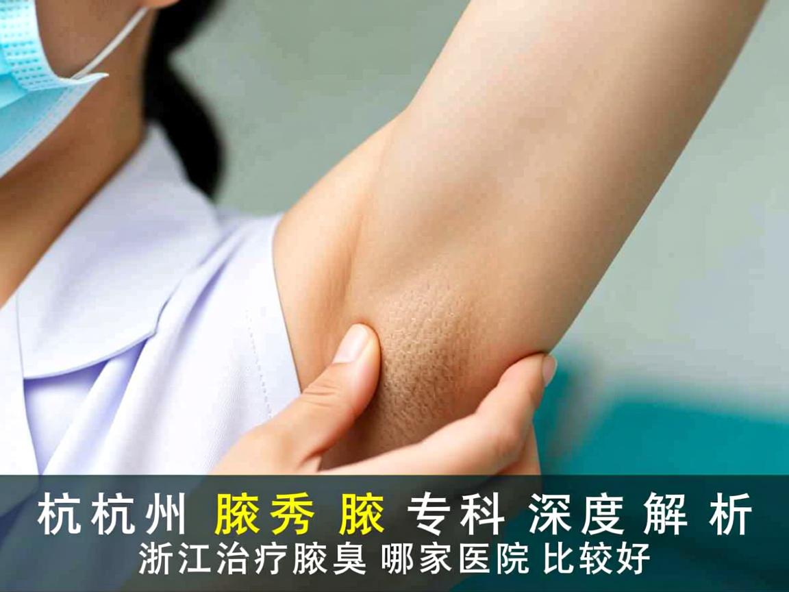 杭州腋秀腋臭专科，深度解析浙江治疗腋臭哪家医院比较好