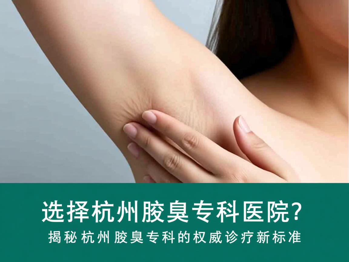 选择杭州腋臭专科医院？揭秘杭州腋臭专科的权威诊疗新标准