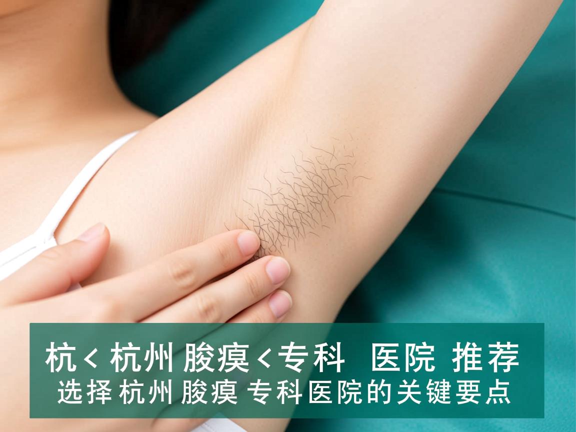 杭州腋臭专科医院推荐，选择杭州腋臭专科医院的关键要点