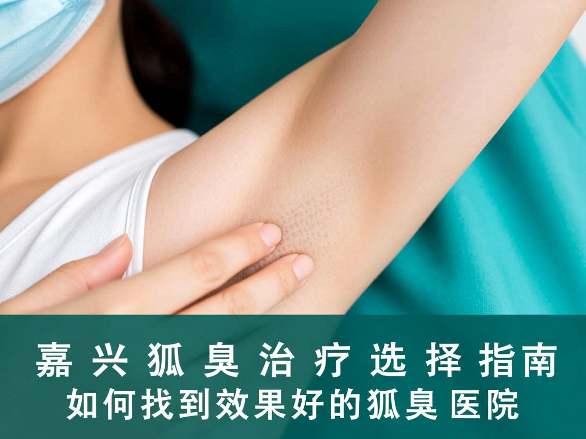 嘉兴狐臭治疗选择指南，如何找到效果好的狐臭医院