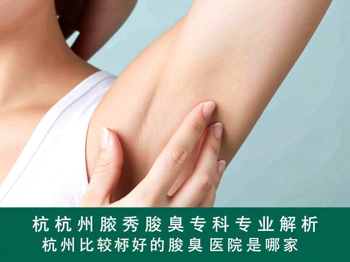 杭州腋秀腋臭专科，专业解析杭州比较好的腋臭医院是哪家