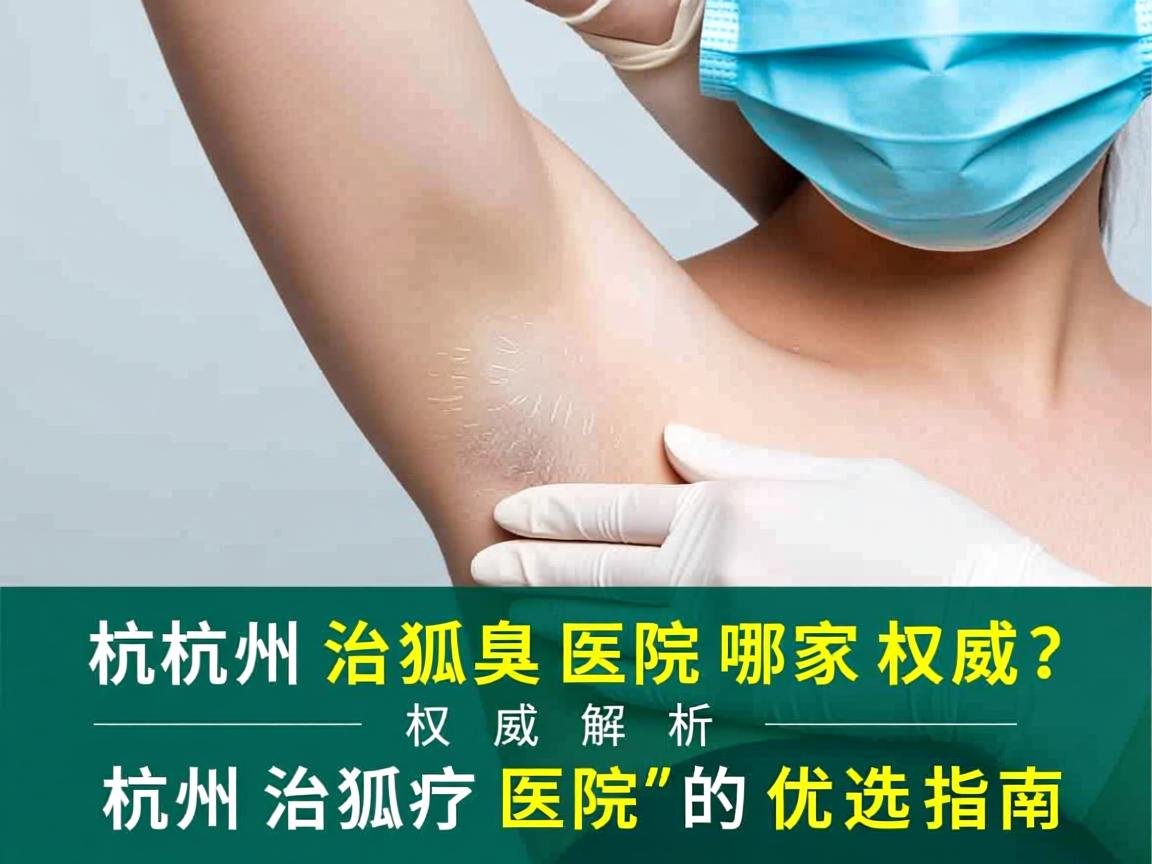 杭州治狐臭医院哪家权威？权威解析杭州治狐臭医院的优选指南