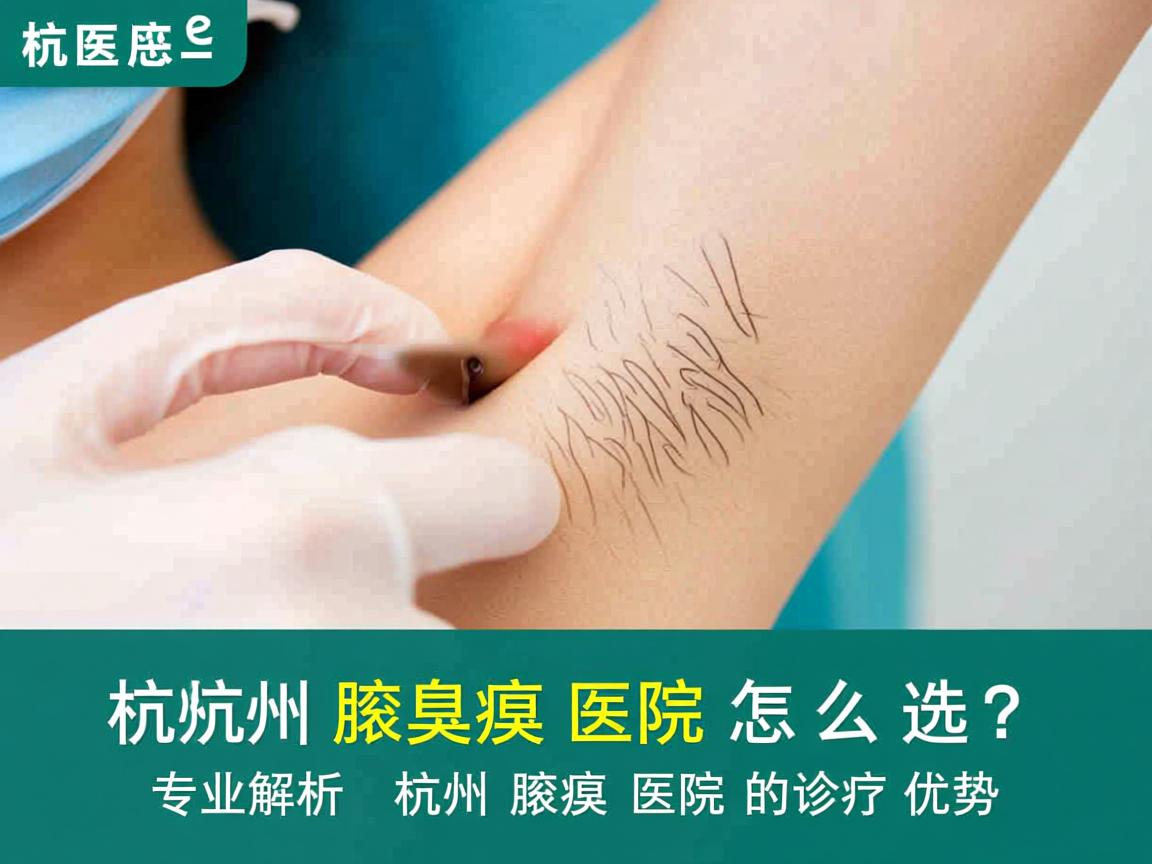 杭州腋臭医院怎么选？专业解析杭州腋臭医院的诊疗优势