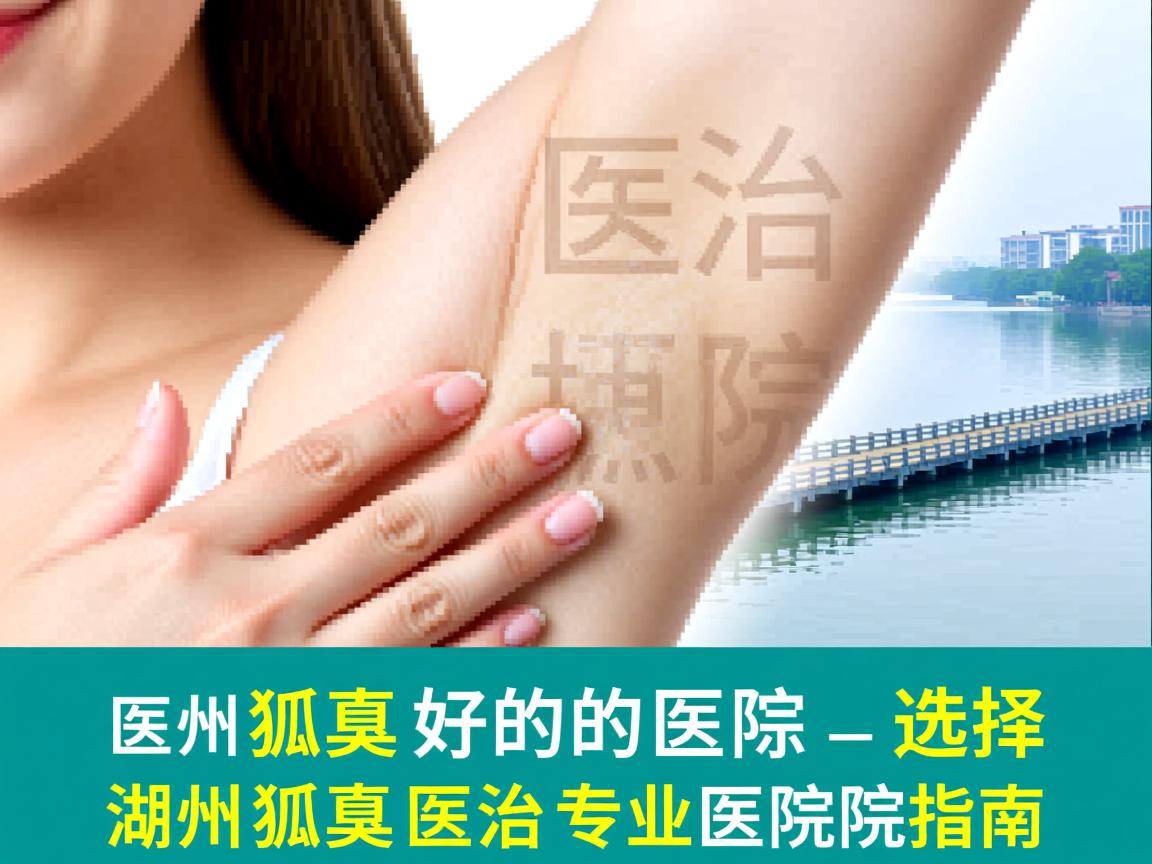 在湖州医治狐臭好的医院选择，湖州狐臭医治专业医院指南