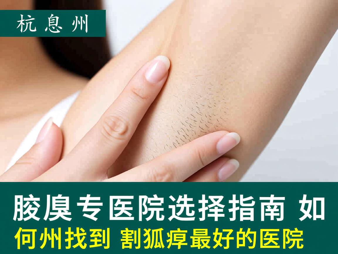 杭州腋臭专科医院选择指南，如何找到杭州割狐臭最好的医院