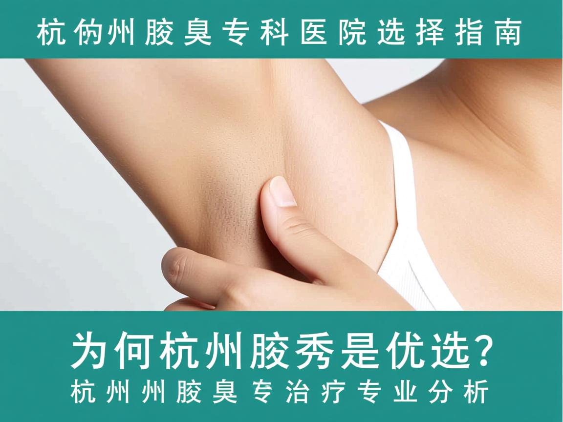 杭州腋臭专科医院选择指南，为何杭州腋秀是优选？杭州腋臭治疗专业分析