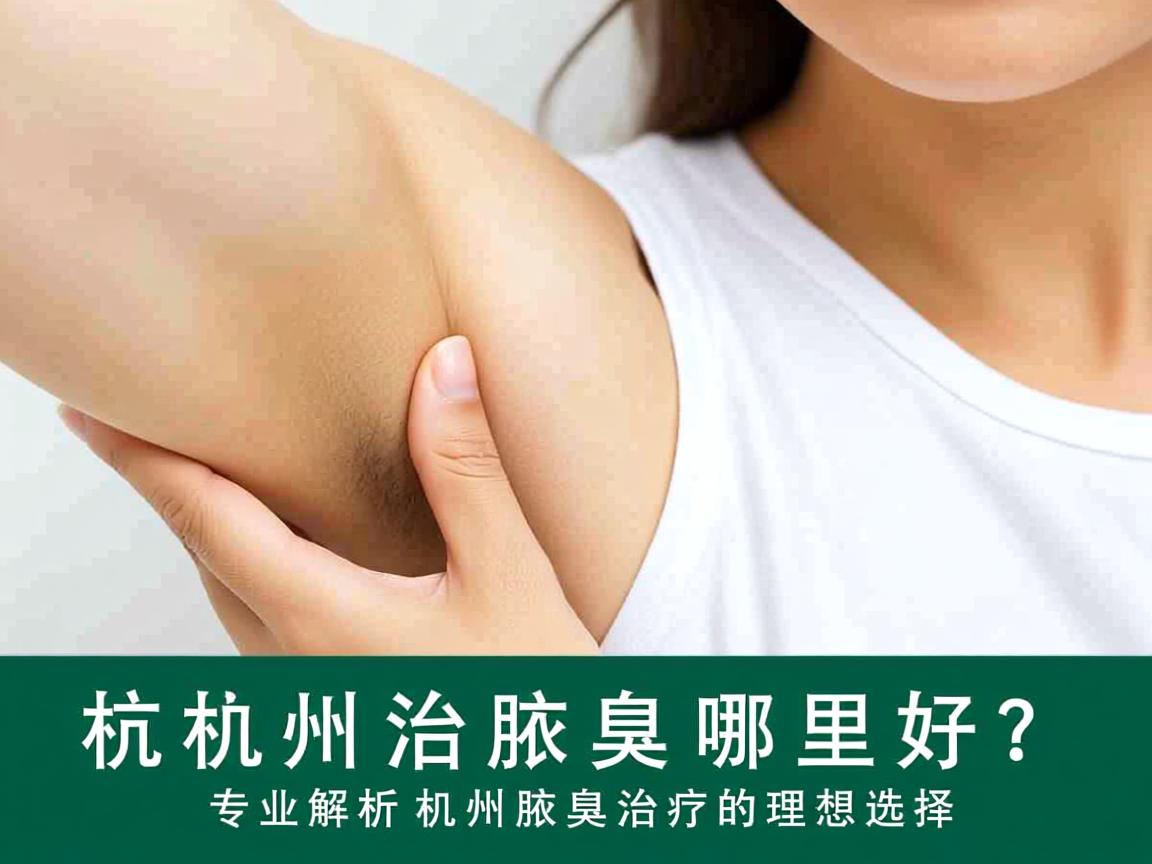 杭州治疗腋臭哪里好？专业解析杭州腋臭治疗的理想选择