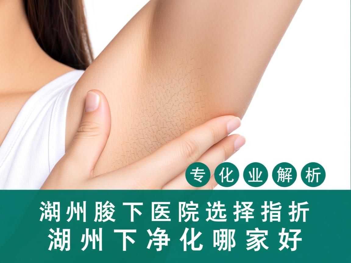 湖州腋下净化医院选择指南，专业解析湖州腋下净化哪家好