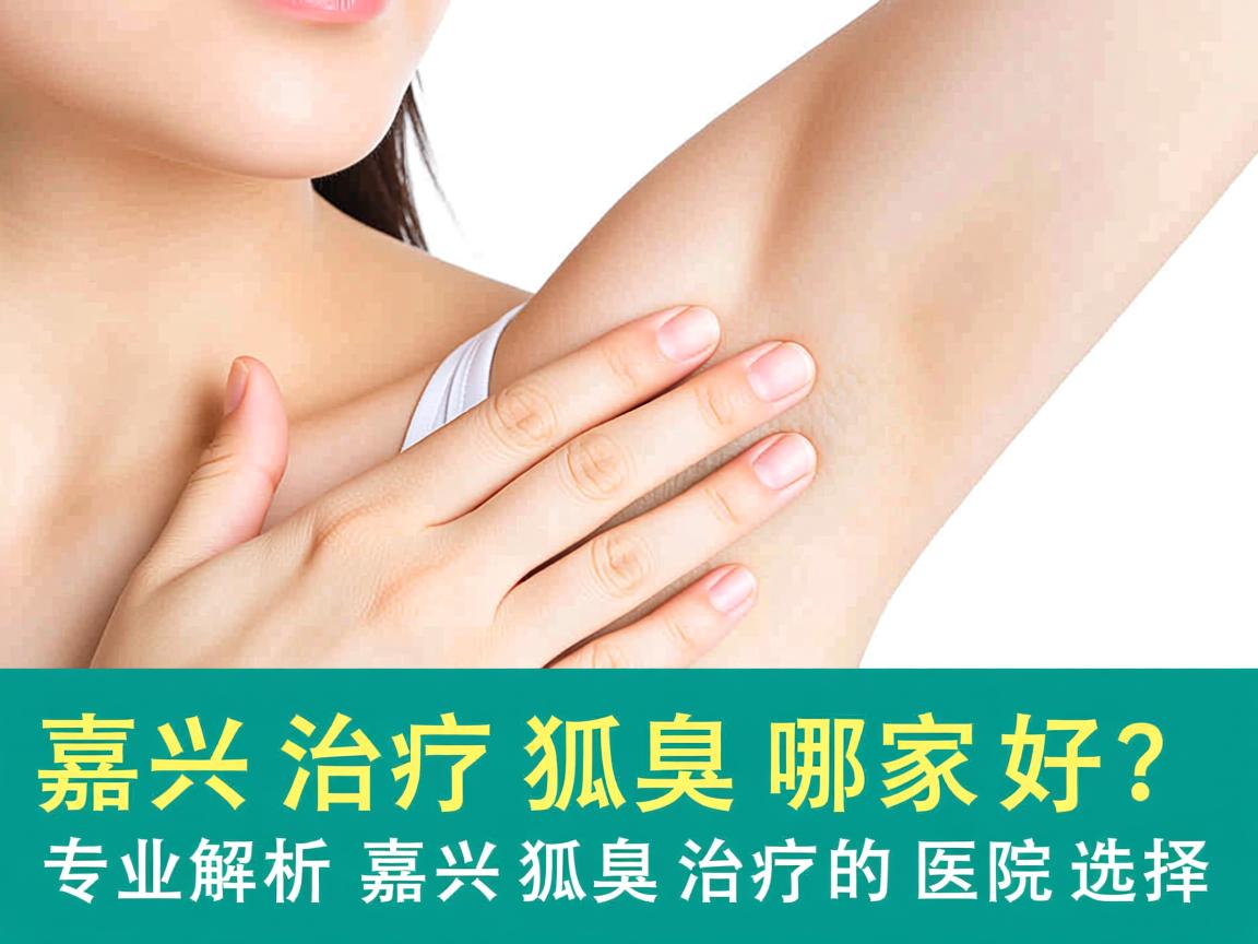 嘉兴治疗狐臭哪家好？专业解析嘉兴狐臭治疗的医院选择