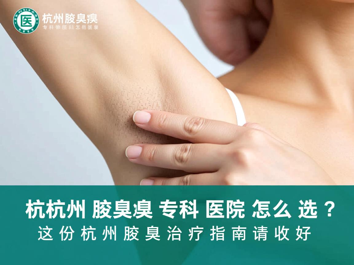 杭州腋臭专科医院怎么选？这份杭州腋臭治疗指南请收好