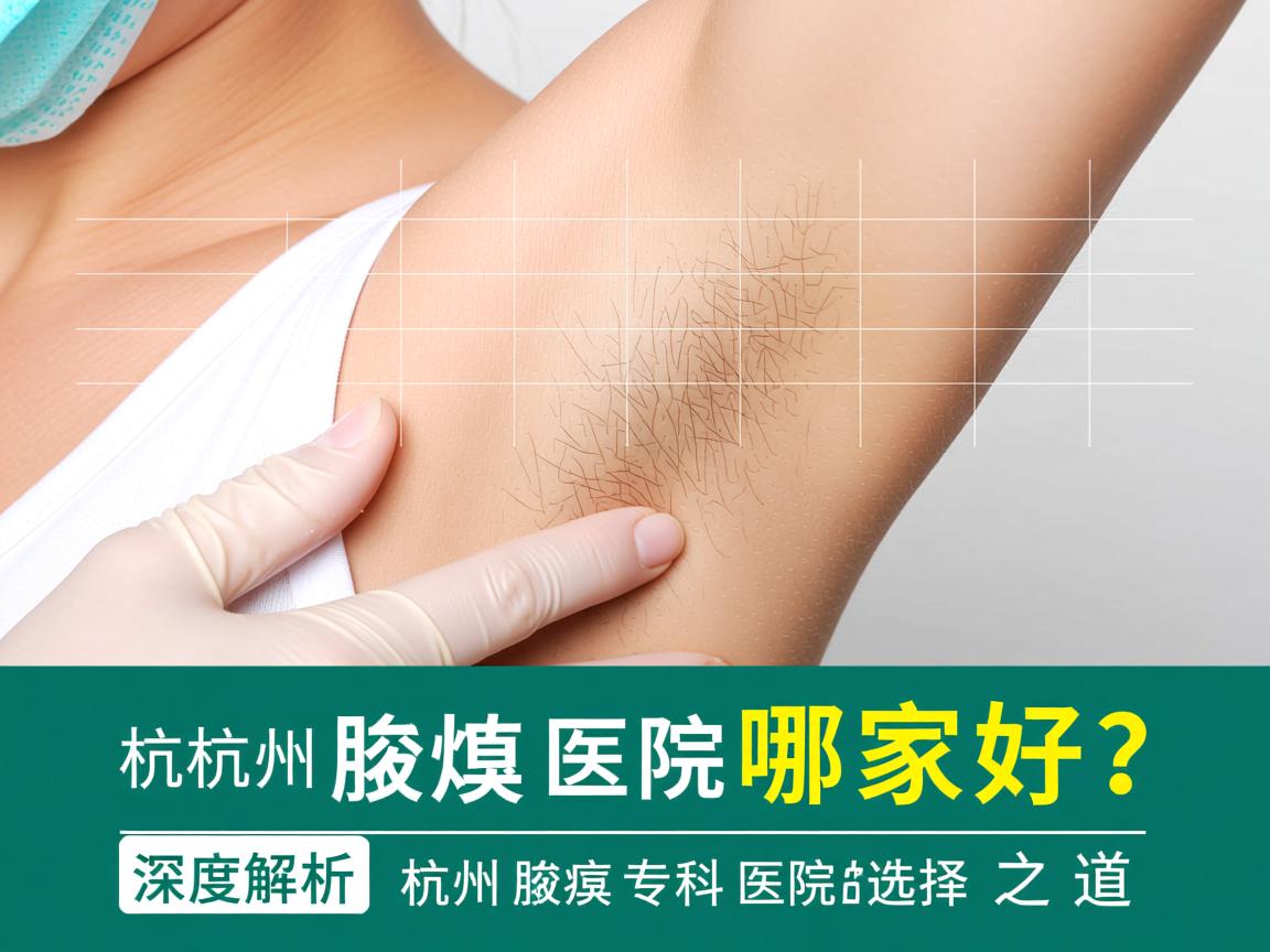 杭州腋臭医院哪家好？深度解析杭州腋臭专科医院的选择之道