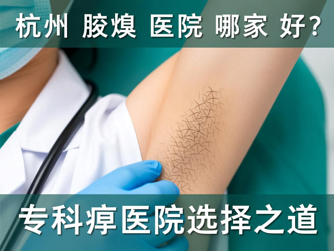 杭州腋臭医院哪家好？深度解析杭州腋臭专科医院的选择之道