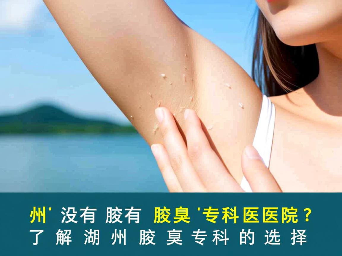 湖州有没有腋臭专科医院?了解湖州腋臭专科的选择 湖州有没有腋臭专科医院?了解湖州腋臭专科的选择