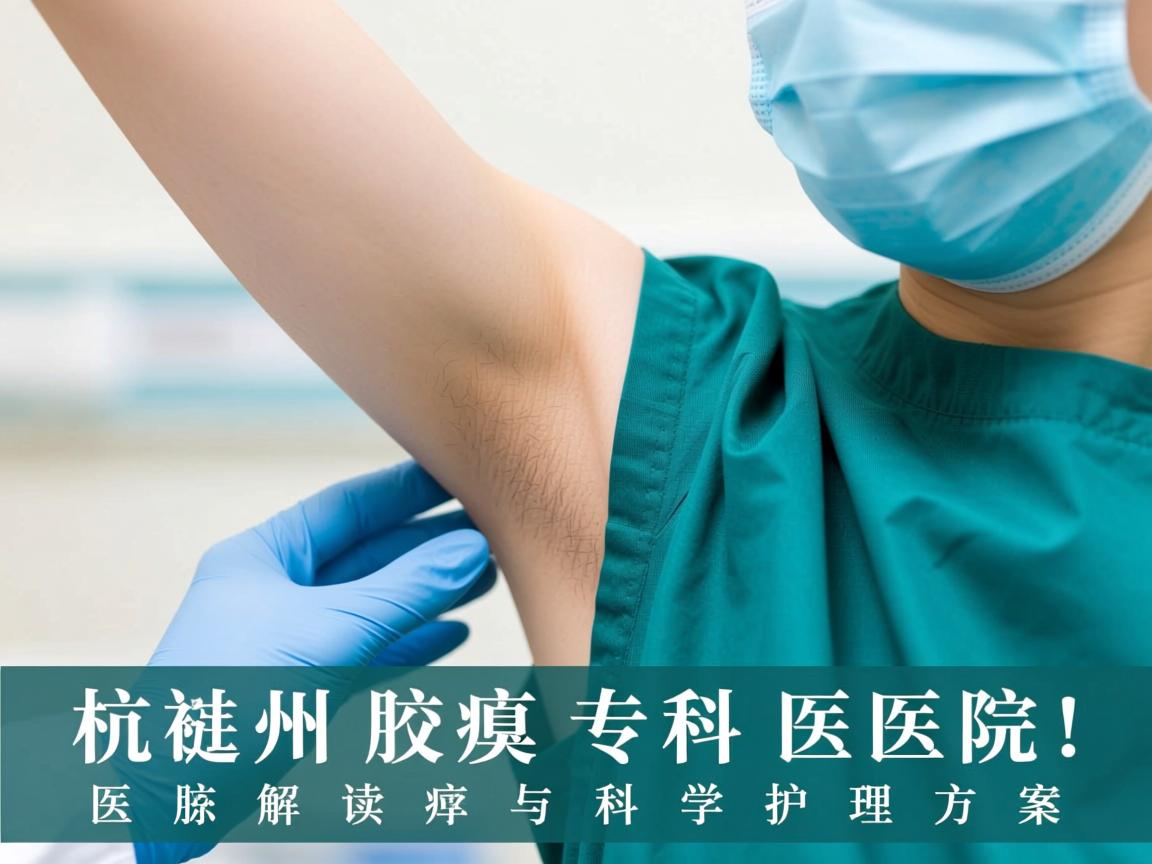 杭州腋臭专科医院，专业解读腋臭医疗与科学护理方案