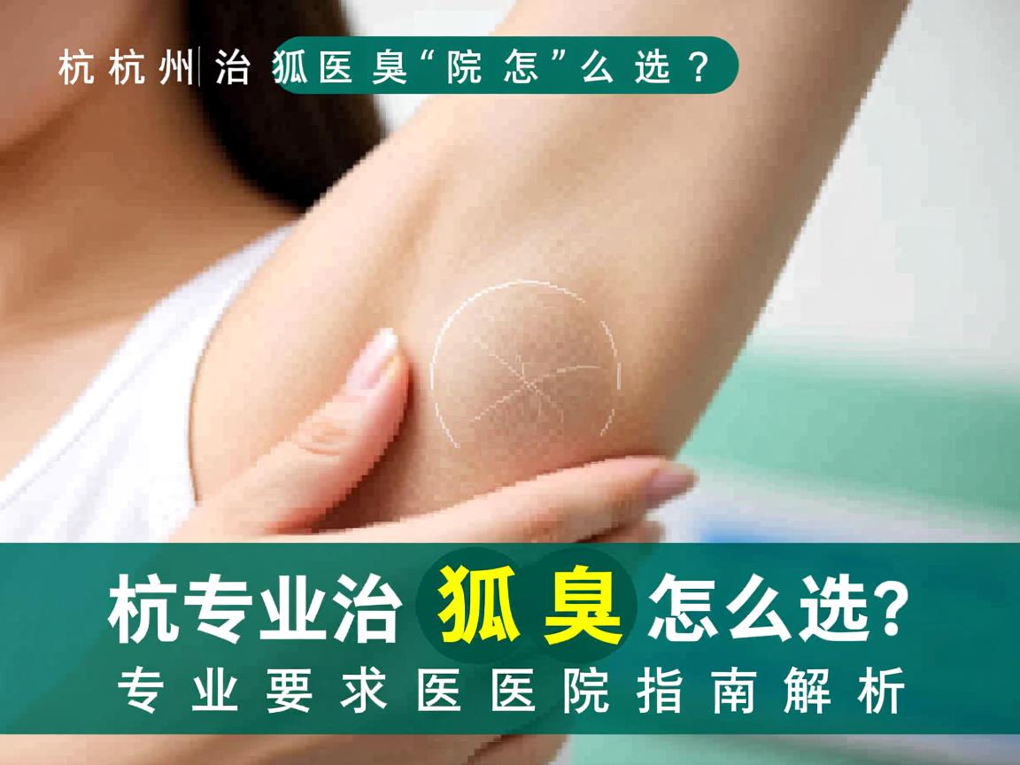 杭州治狐臭医院怎么选？专业治狐臭医院指南解析