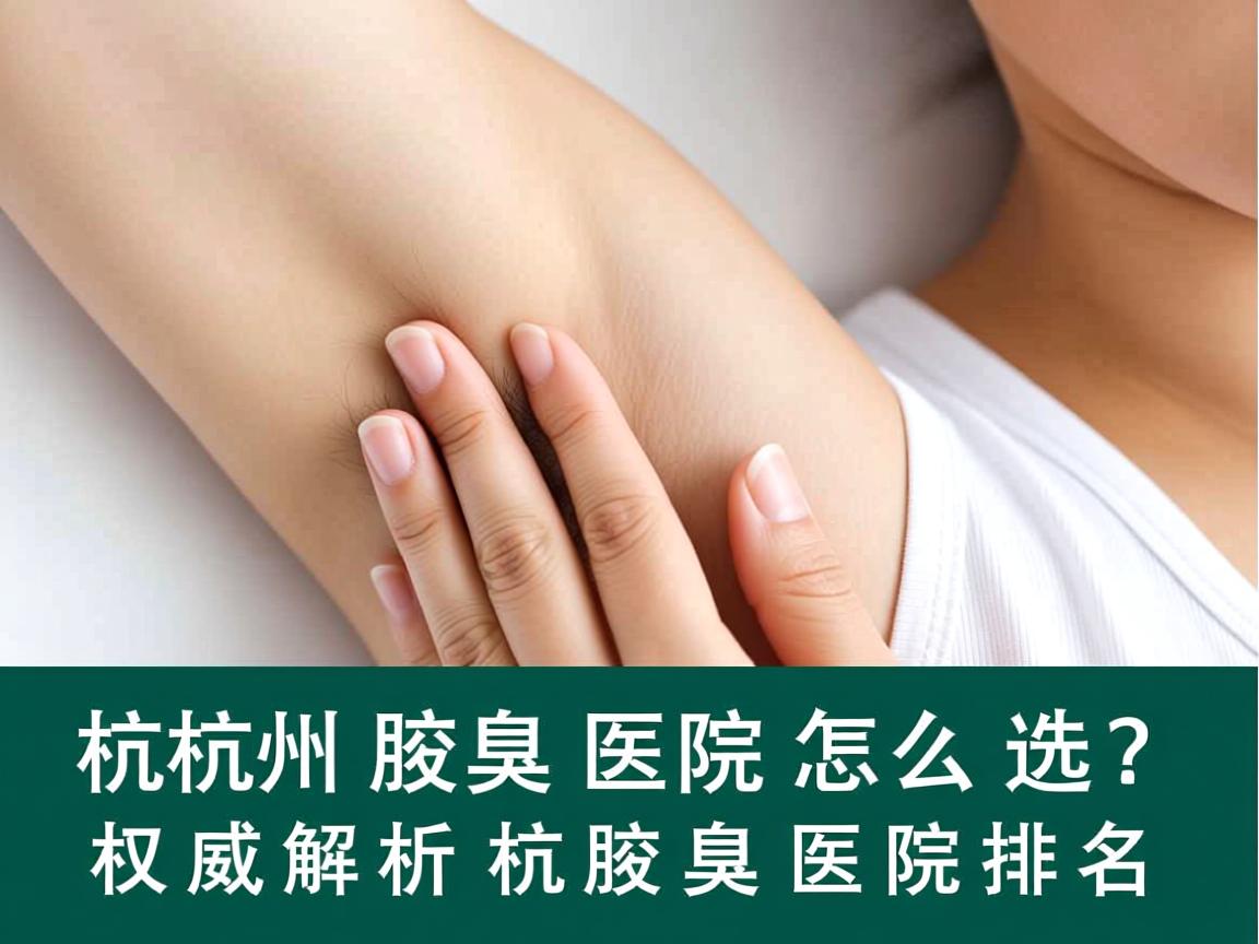 杭州腋臭医院怎么选?权威解析杭州腋臭医院排名 杭州腋臭医院怎么选?权威解析杭州腋臭医院排名