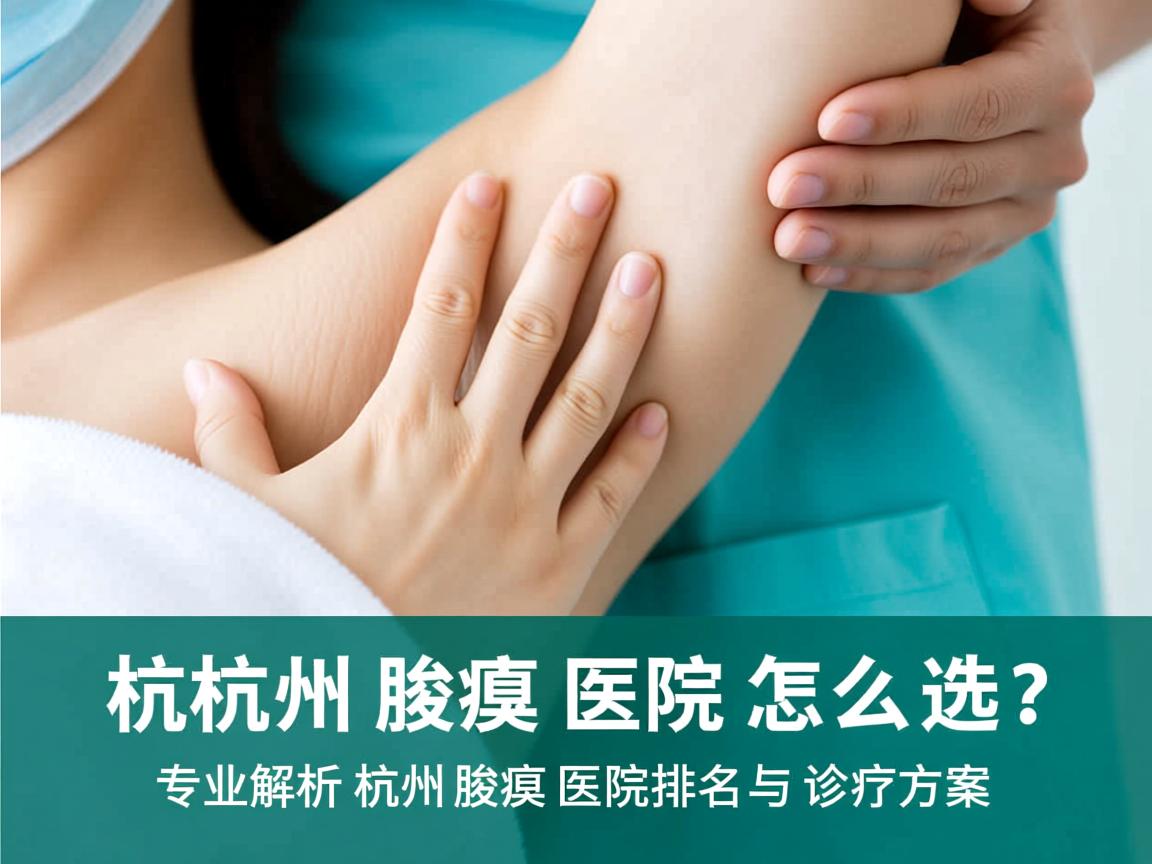 杭州腋臭医院怎么选?专业解析杭州腋臭医院排名与诊疗方案 杭州腋臭医院怎么选?专业解析杭州腋臭医院排名与诊疗方案