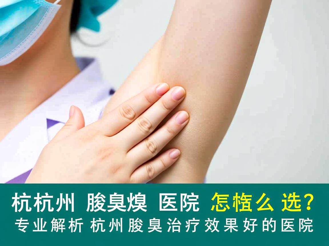 杭州腋臭医院怎么选?专业解析杭州腋臭治疗效果好的医院 杭州腋臭医院怎么选?专业解析杭州腋臭治疗效果好的医院