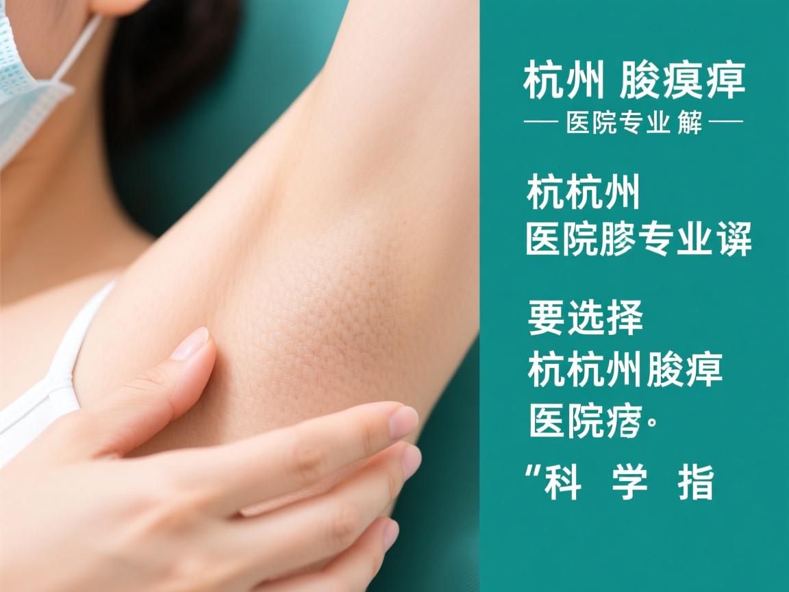 杭州腋臭医院专业解读，选择杭州腋臭医院的科学指南