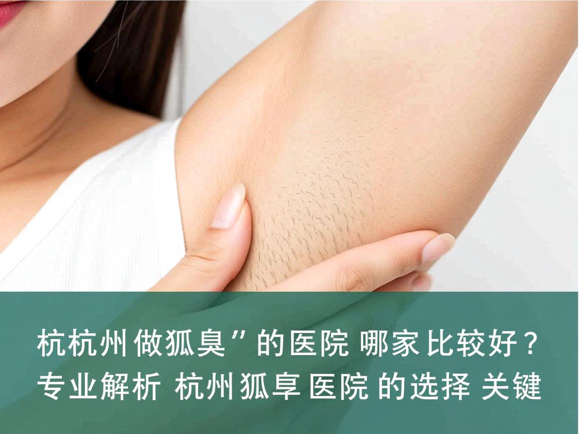 杭州做狐臭的医院哪家比较好?专业解析杭州狐臭医院的选择关键 杭州做狐臭的医院哪家比较好?专业解析杭州狐臭医院的选择关键