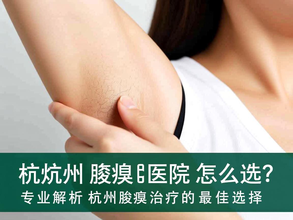 杭州腋臭医院怎么选?专业解析杭州腋臭治疗的最佳选择 杭州腋臭医院怎么选?专业解析杭州腋臭治疗的最佳选择