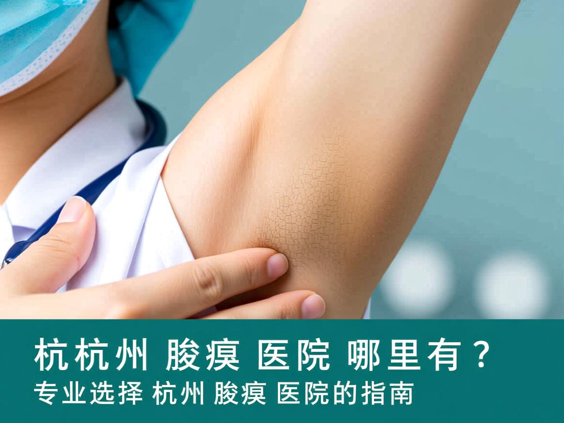 杭州腋臭医院哪里有?专业选择杭州腋臭医院的指南 杭州腋臭医院哪里有?专业选择杭州腋臭医院的指南