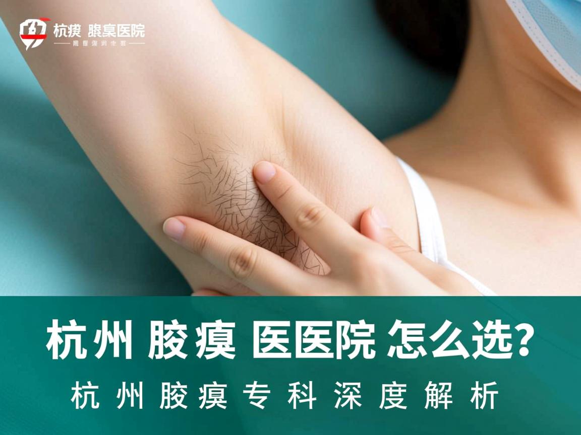 杭州腋臭医院怎么选?杭州腋臭专科深度解析 杭州腋臭医院怎么选?杭州腋臭专科深度解析