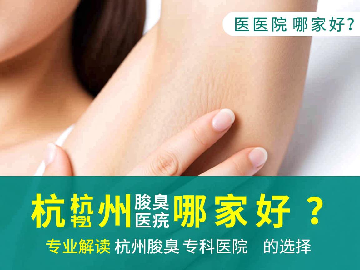 杭州腋臭医院哪家好？专业解读杭州腋臭专科医院的选择